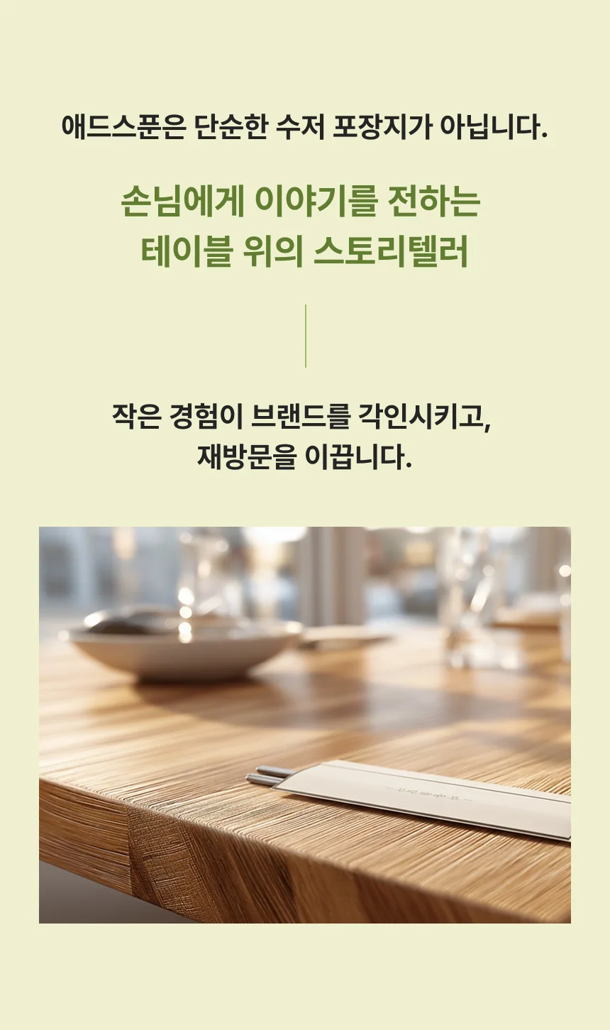 애드스푼은 단순한 수저 포장지가 아니라 손님에게 이야기를 전하는 테이블 위의 스토리텔러입니다.